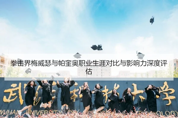 拳击界梅威瑟与帕奎奥职业生涯对比与影响力深度评估